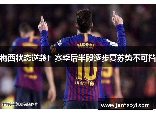 梅西状态逆袭！赛季后半段逐步复苏势不可挡