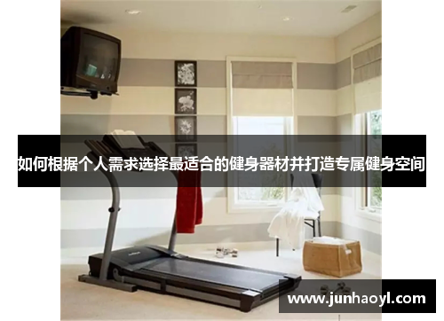 如何根据个人需求选择最适合的健身器材并打造专属健身空间