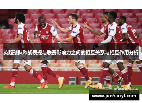 英超球队欧战表现与联赛影响力之间的相互关系与相互作用分析