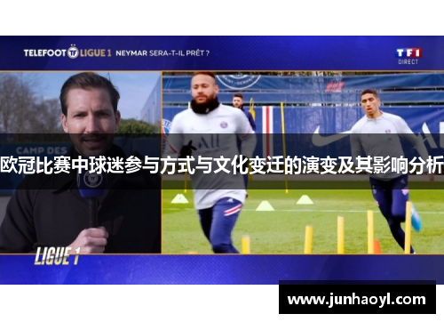 欧冠比赛中球迷参与方式与文化变迁的演变及其影响分析