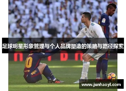 足球明星形象管理与个人品牌塑造的策略与路径探索