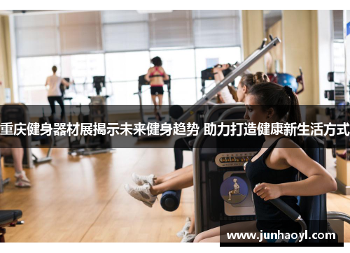 重庆健身器材展揭示未来健身趋势 助力打造健康新生活方式